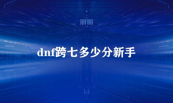 dnf跨七多少分新手