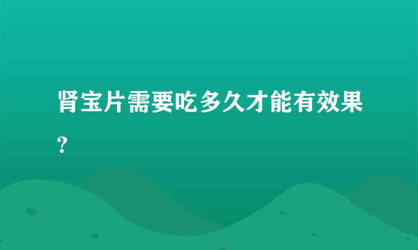 肾宝片需要吃多久才能有效果？