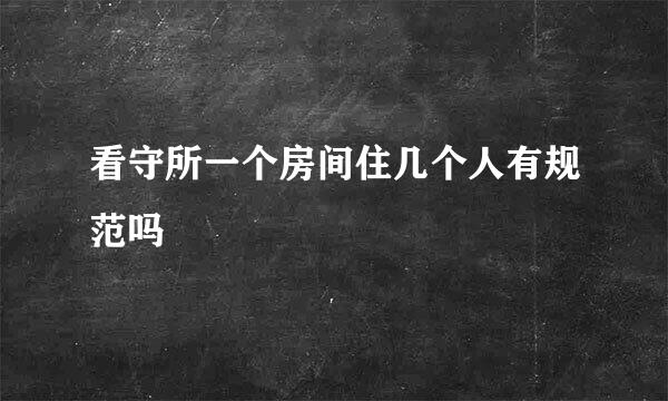 看守所一个房间住几个人有规范吗