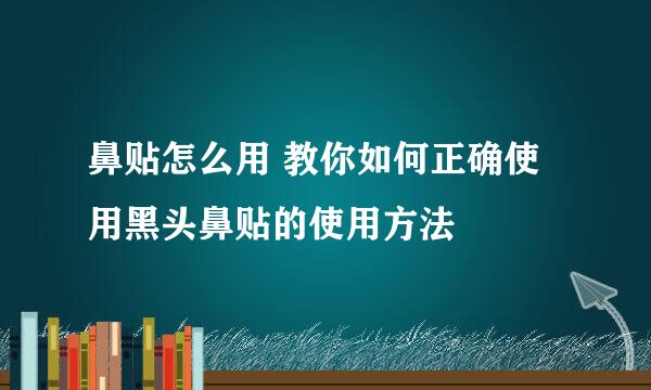 鼻贴怎么用 教你如何正确使用黑头鼻贴的使用方法