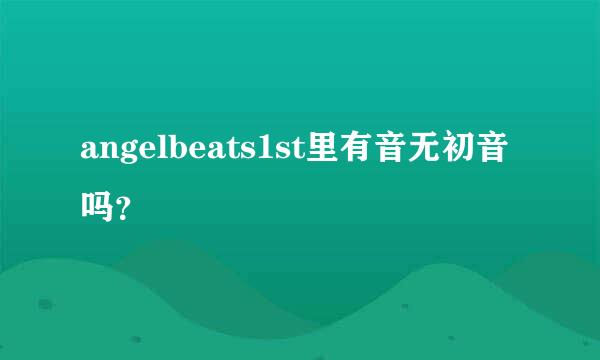 angelbeats1st里有音无初音吗？