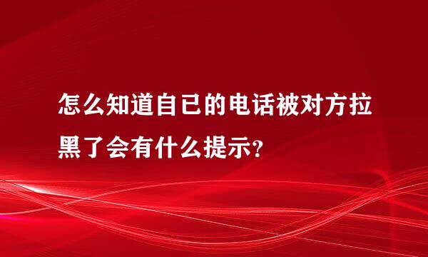 怎么知道自已的电话被对方拉黑了会有什么提示？