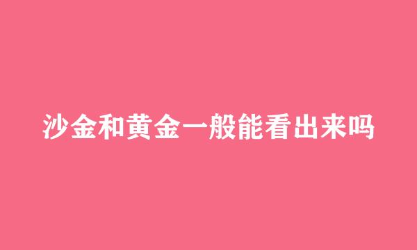 沙金和黄金一般能看出来吗