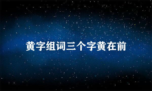 黄字组词三个字黄在前