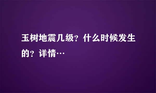 玉树地震几级？什么时候发生的？详情…