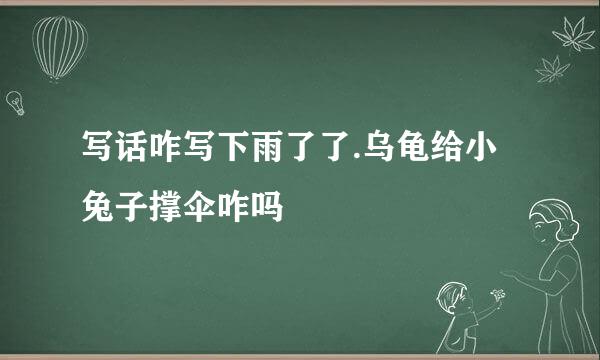 写话咋写下雨了了.乌龟给小兔子撑伞咋吗