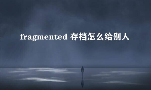 fragmented 存档怎么给别人