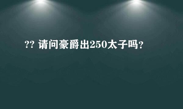 ?? 请问豪爵出250太子吗？