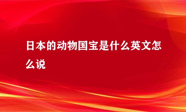 日本的动物国宝是什么英文怎么说