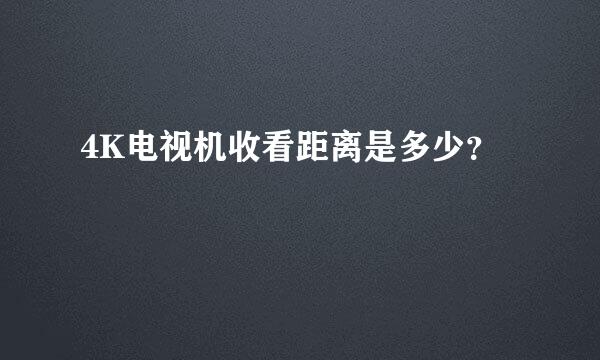 4K电视机收看距离是多少？