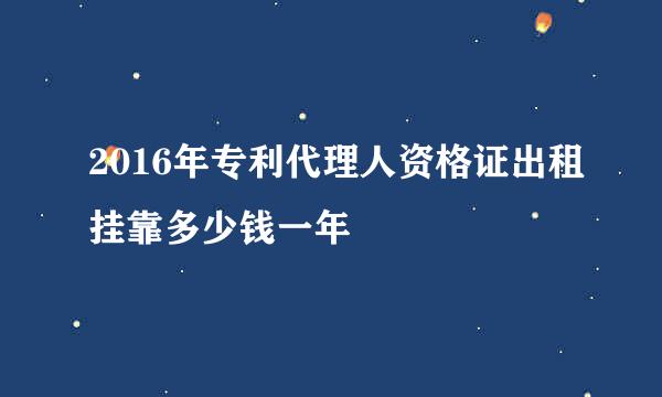 2016年专利代理人资格证出租挂靠多少钱一年