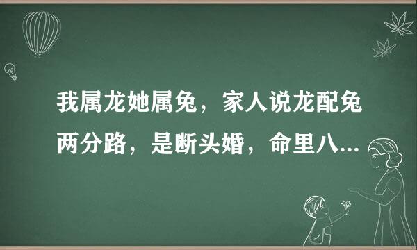 我属龙她属兔，家人说龙配兔两分路，是断头婚，命里八字相克，不让我和她在一起，我该怎么办？