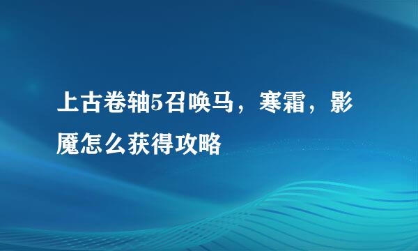 上古卷轴5召唤马，寒霜，影魇怎么获得攻略