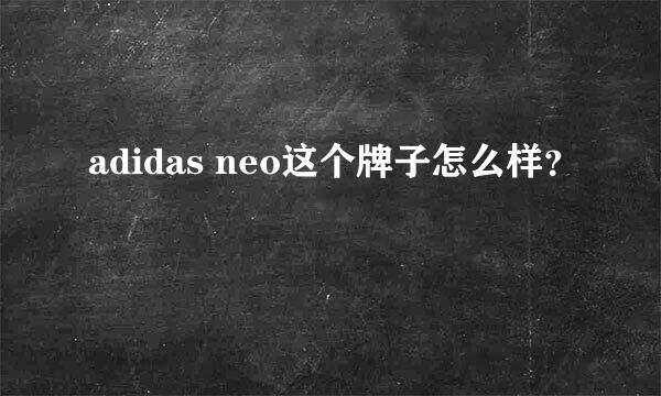 adidas neo这个牌子怎么样？