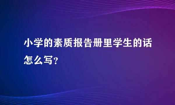 小学的素质报告册里学生的话怎么写？