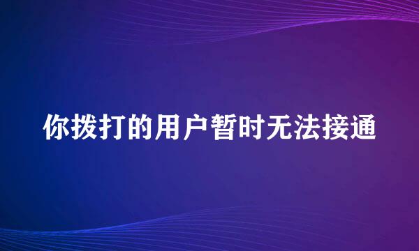 你拨打的用户暂时无法接通