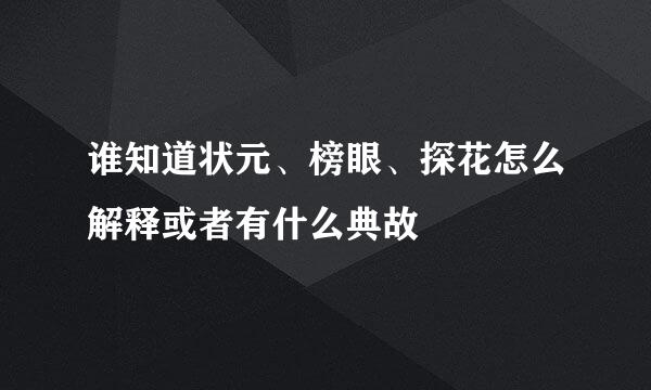 谁知道状元、榜眼、探花怎么解释或者有什么典故