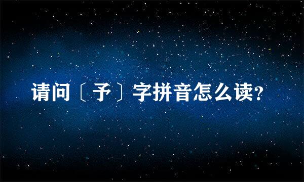 请问〔予〕字拼音怎么读？