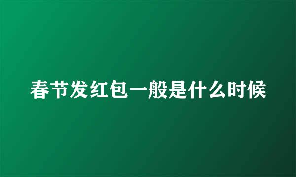 春节发红包一般是什么时候