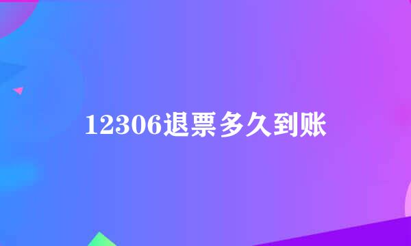 12306退票多久到账