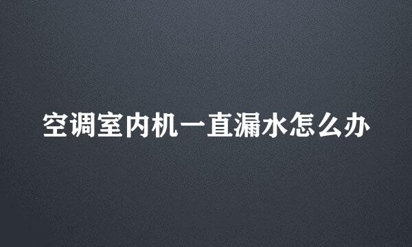 空调室内机一直漏水怎么办