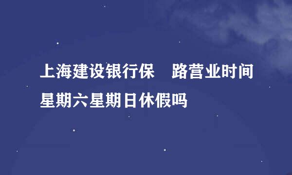 上海建设银行保徳路营业时间星期六星期日休假吗