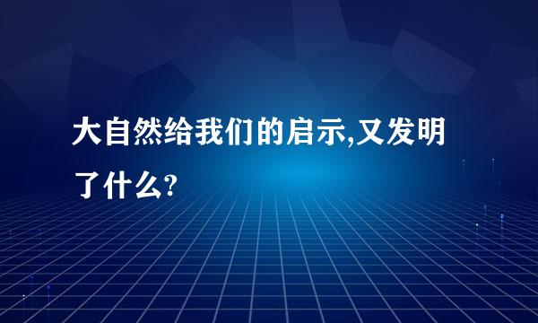 大自然给我们的启示,又发明了什么?