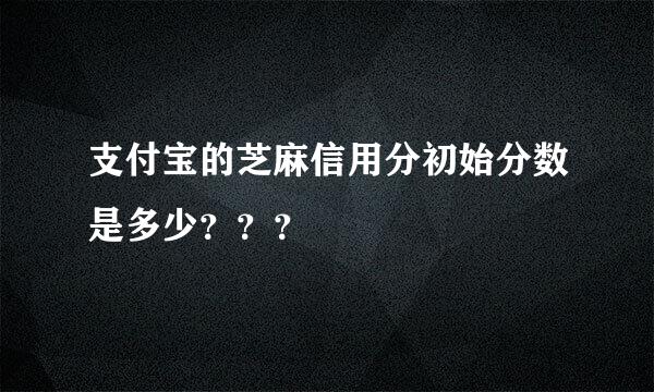 支付宝的芝麻信用分初始分数是多少？？？