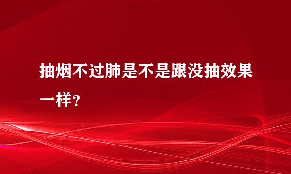 抽烟不过肺是不是跟没抽效果一样？