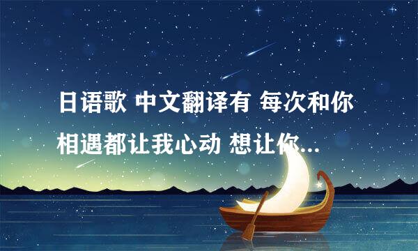 日语歌 中文翻译有 每次和你相遇都让我心动 想让你知道 我已不能抑制 给你的短信怎么写才好