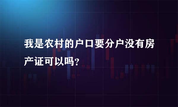 我是农村的户口要分户没有房产证可以吗？