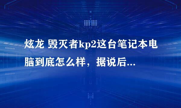 炫龙 毁灭者kp2这台笔记本电脑到底怎么样，据说后期出现的问题比较多。 有用过的人么