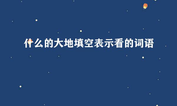 什么的大地填空表示看的词语