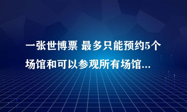 一张世博票 最多只能预约5个场馆和可以参观所有场馆 该怎么解读？