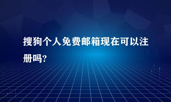 搜狗个人免费邮箱现在可以注册吗?