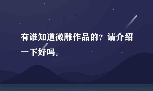 有谁知道微雕作品的？请介绍一下好吗。