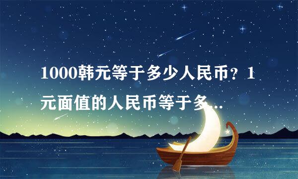 1000韩元等于多少人民币？1元面值的人民币等于多少韩元？