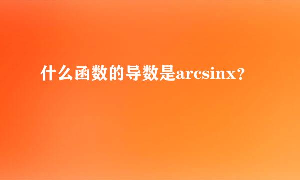 什么函数的导数是arcsinx？