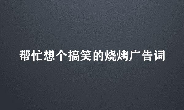 帮忙想个搞笑的烧烤广告词