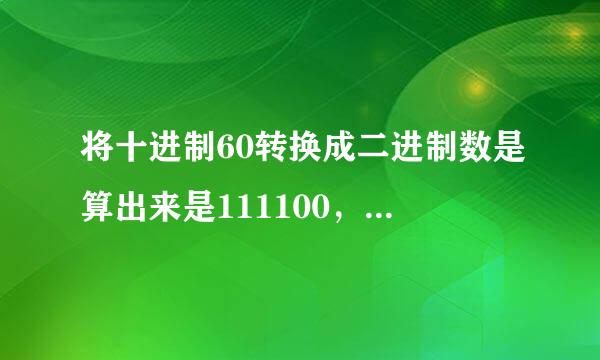 将十进制60转换成二进制数是算出来是111100，但怎么参考答案是0111100啊！