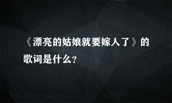 《漂亮的姑娘就要嫁人了》的歌词是什么？