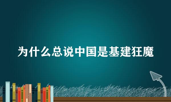 为什么总说中国是基建狂魔