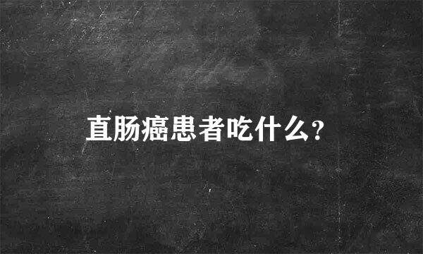 直肠癌患者吃什么？