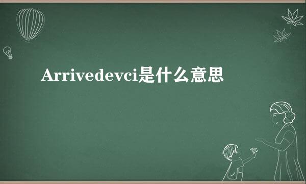 Arrivedevci是什么意思