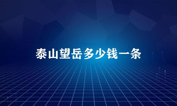 泰山望岳多少钱一条