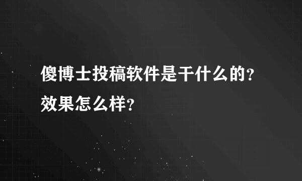 傻博士投稿软件是干什么的？效果怎么样？