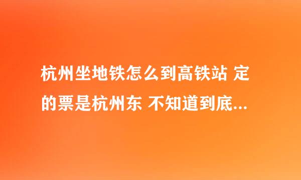 杭州坐地铁怎么到高铁站 定的票是杭州东 不知道到底是哪个车站