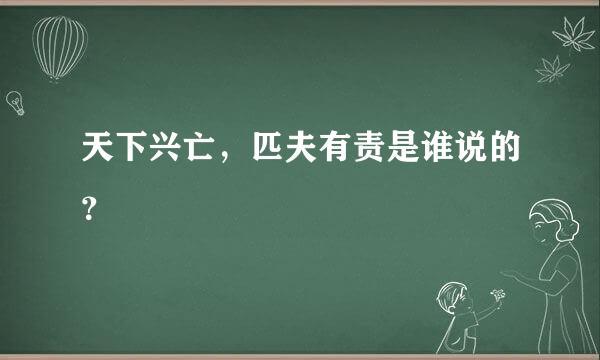 天下兴亡，匹夫有责是谁说的？