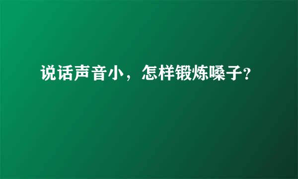 说话声音小，怎样锻炼嗓子？