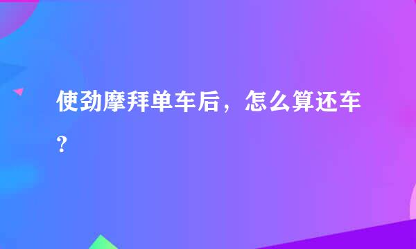 使劲摩拜单车后，怎么算还车？